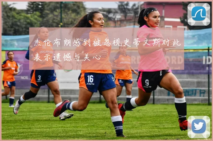 杰伦布朗感到被忽视史蒂文斯对此表示遗憾与关心