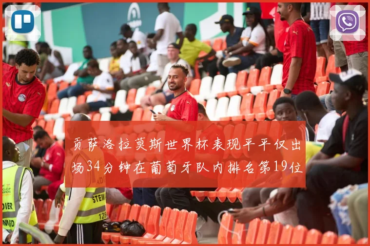 贡萨洛拉莫斯世界杯表现平平仅出场34分钟在葡萄牙队内排名第19位