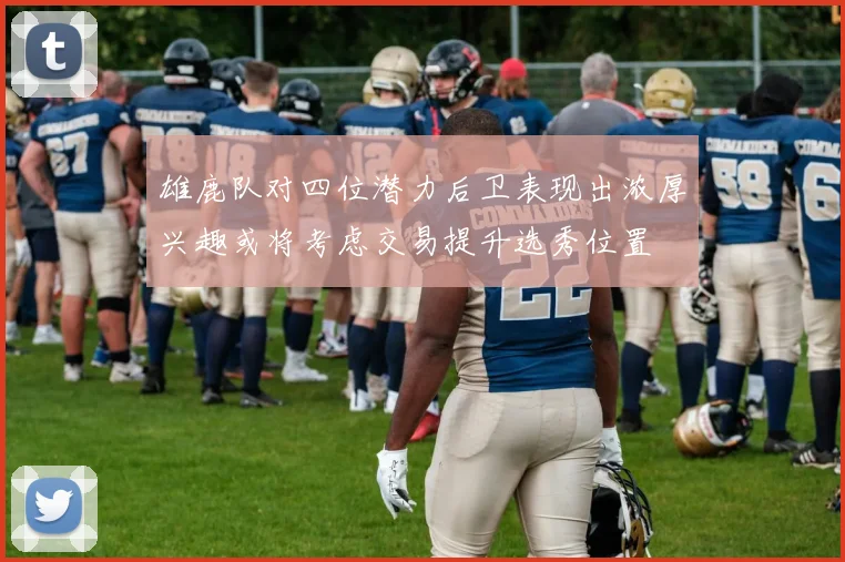 雄鹿队对四位潜力后卫表现出浓厚兴趣或将考虑交易提升选秀位置