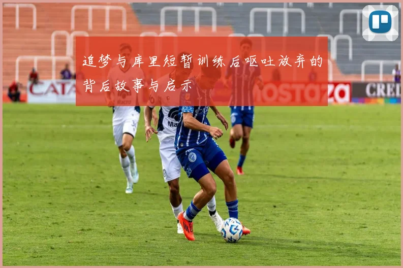 追梦与库里短暂训练后呕吐放弃的背后故事与启示
