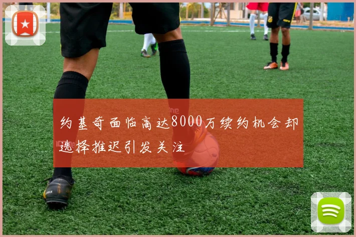 约基奇面临高达8000万续约机会却选择推迟引发关注